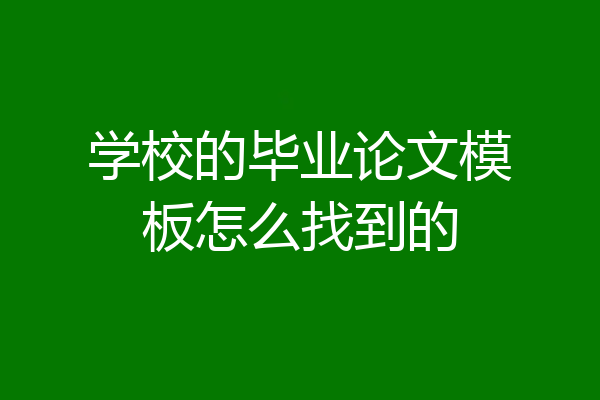 学校的毕业论文模板怎么找到的