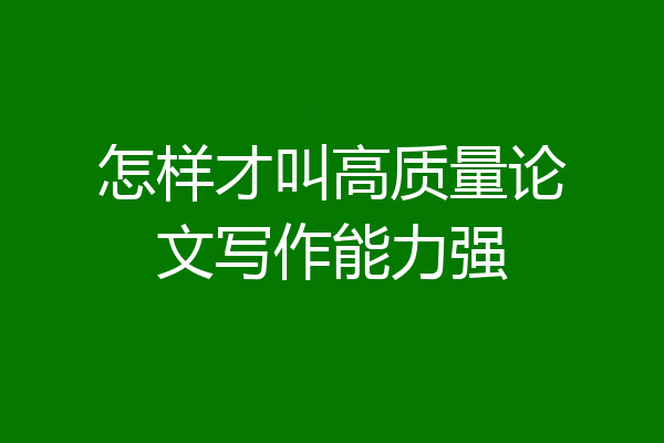 怎样才叫高质量论文写作能力强