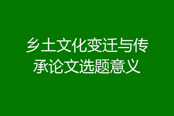 乡土文化变迁与传承论文选题意义