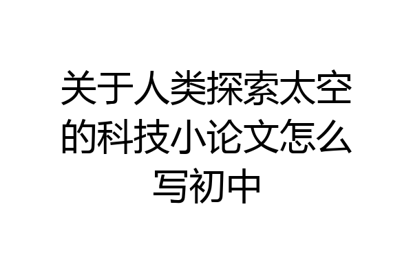 关于人类探索太空的科技小论文怎么写初中