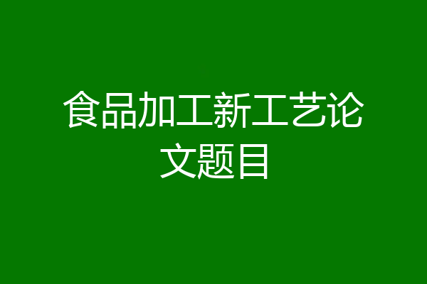 食品加工新工艺论文题目