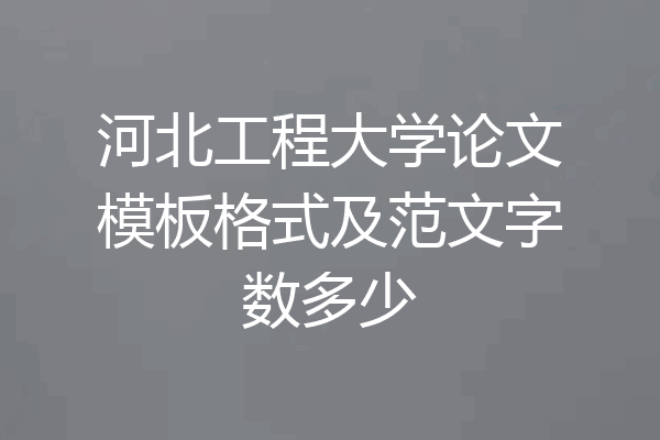 河北工程大学论文模板格式及范文字数多少