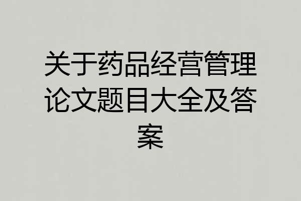 关于药品经营管理论文题目大全及答案