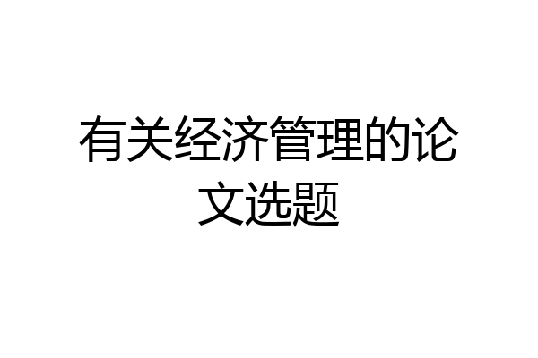 有关经济管理的论文选题