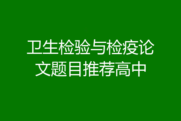 卫生检验与检疫论文题目推荐高中