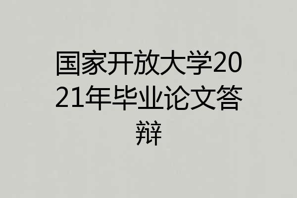 国家开放大学2021年毕业论文答辩