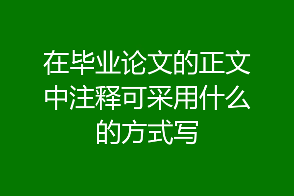 在毕业论文的正文中注释可采用什么的方式写