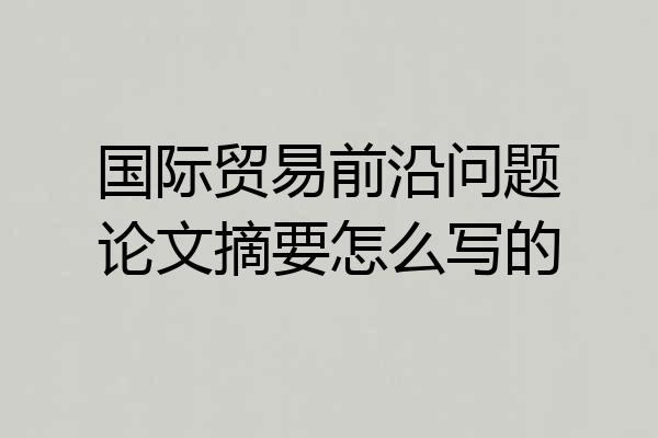 国际贸易前沿问题论文摘要怎么写的