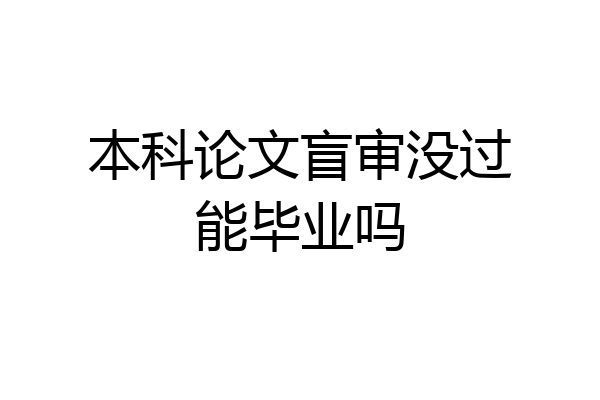 本科论文盲审没过能毕业吗