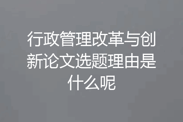 行政管理改革与创新论文选题理由是什么呢