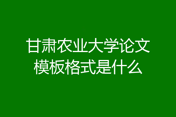 甘肃农业大学论文模板格式是什么