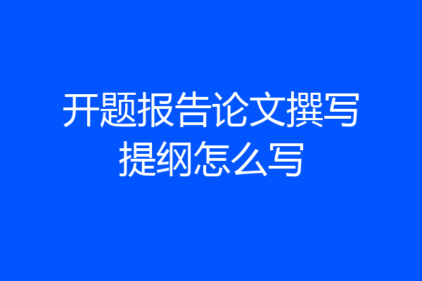 开题报告论文撰写提纲怎么写