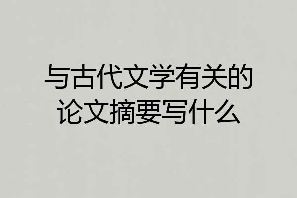 与古代文学有关的论文摘要写什么
