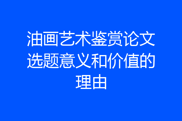 油画艺术鉴赏论文选题意义和价值的理由