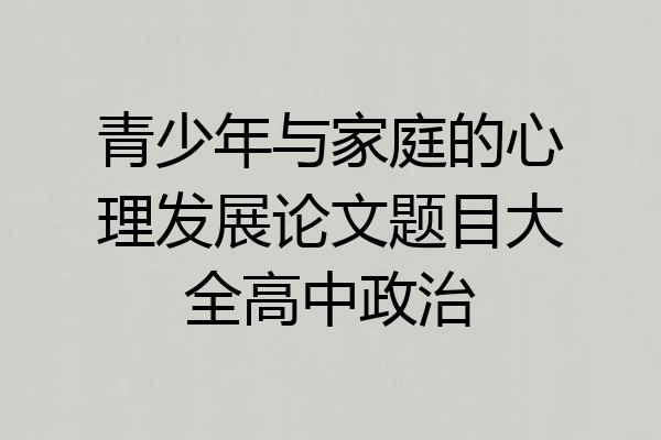 青少年与家庭的心理发展论文题目大全高中政治