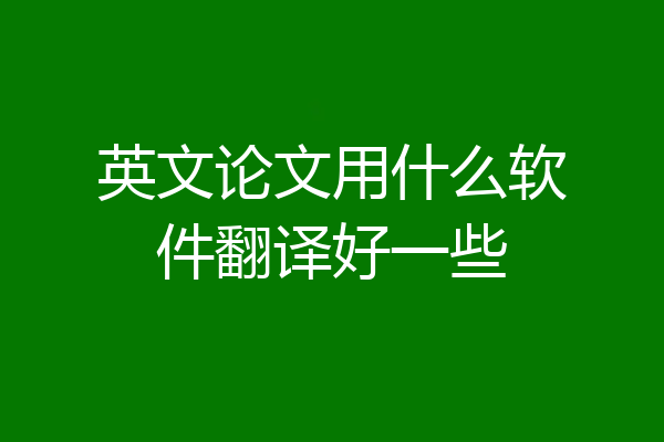 英文论文用什么软件翻译好一些