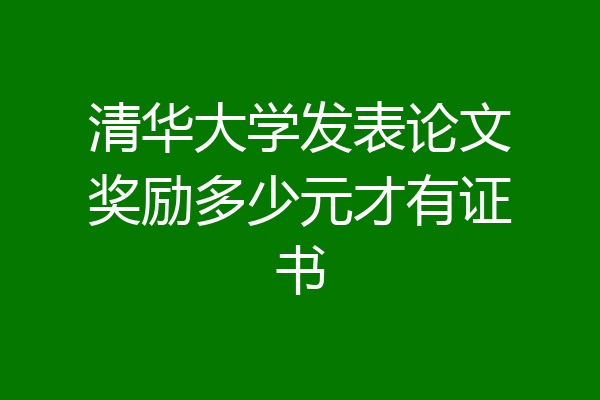 清华大学发表论文奖励多少元才有证书