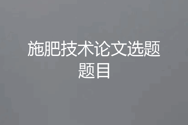 施肥技术论文选题题目