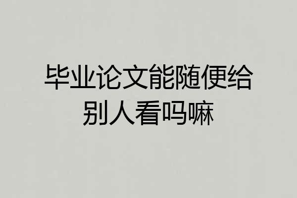 毕业论文能随便给别人看吗嘛