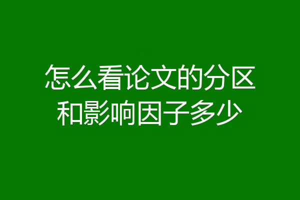 怎么看论文的分区和影响因子多少