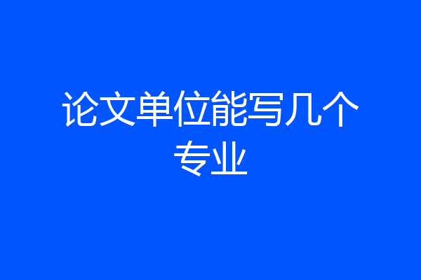 论文单位能写几个专业