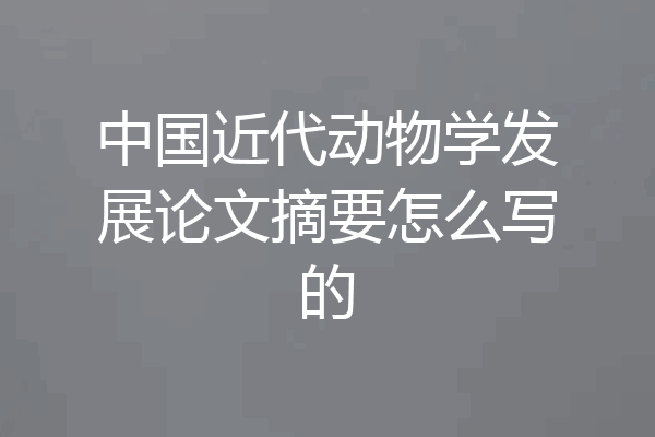 中国近代动物学发展论文摘要怎么写的