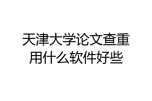 天津大学论文查重用什么软件好些