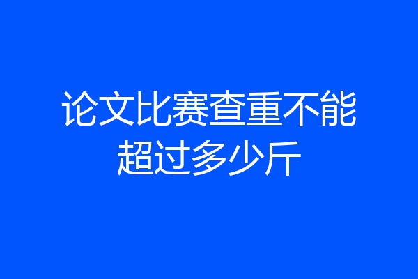 论文比赛查重不能超过多少斤