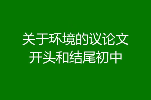 关于环境的议论文开头和结尾初中