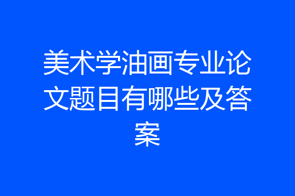 美术学油画专业论文题目有哪些及答案