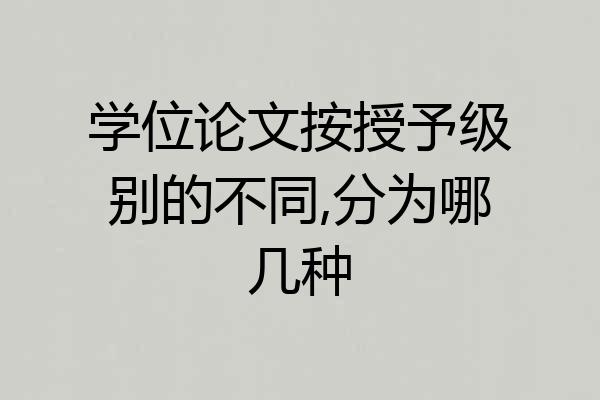 学位论文按授予级别的不同,分为哪几种