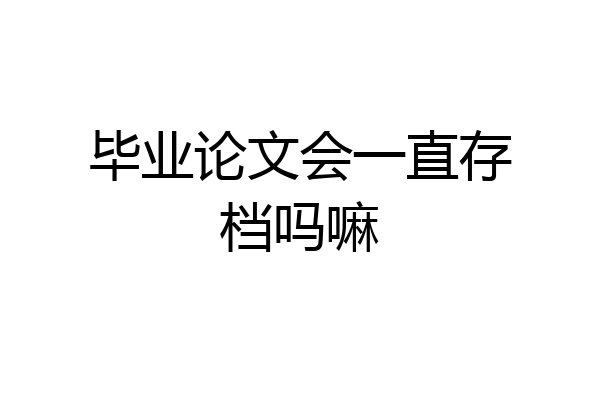 毕业论文会一直存档吗嘛