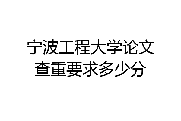 宁波工程大学论文查重要求多少分