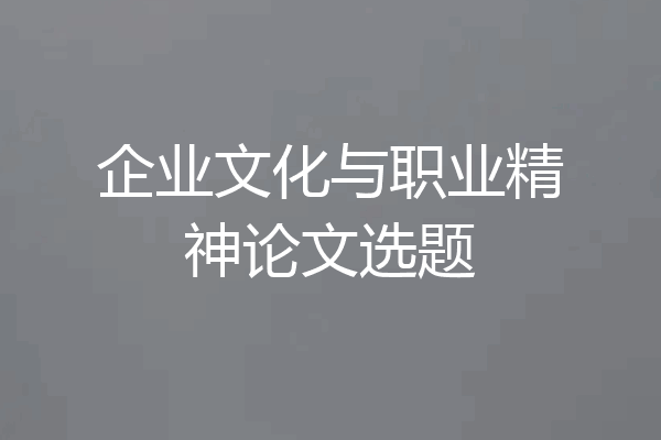 企业文化与职业精神论文选题