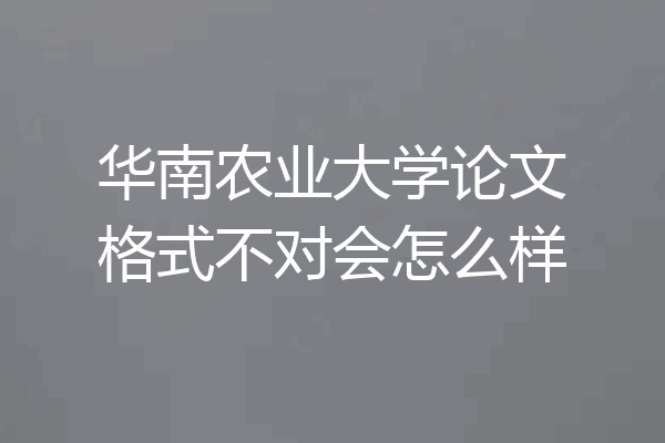 华南农业大学论文格式不对会怎么样