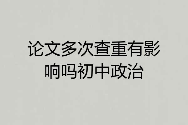 论文多次查重有影响吗初中政治