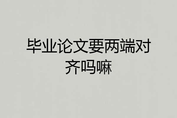 毕业论文要两端对齐吗嘛