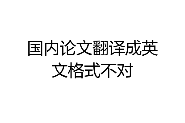 国内论文翻译成英文格式不对
