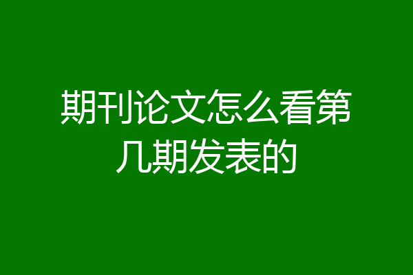 期刊论文怎么看第几期发表的