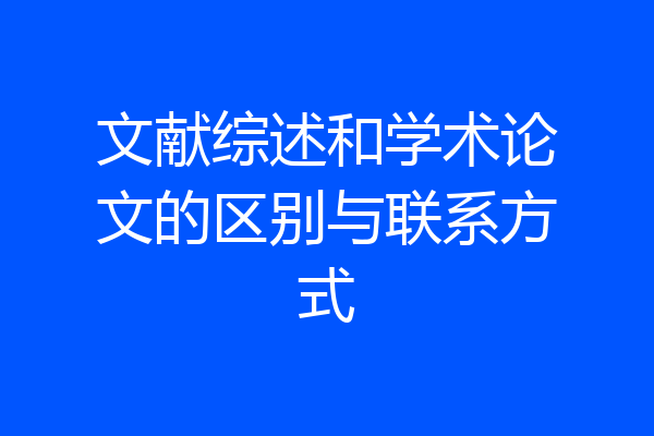 文献综述和学术论文的区别与联系方式