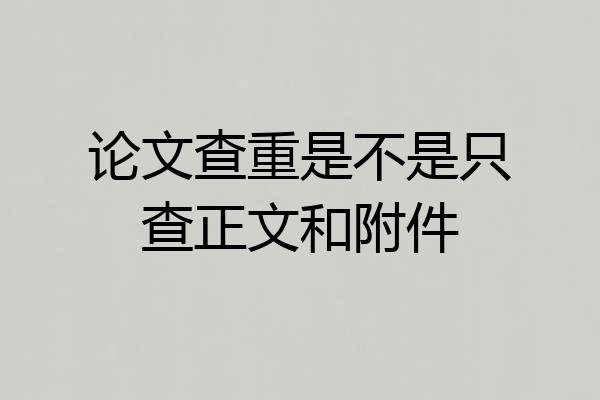 论文查重是不是只查正文和附件