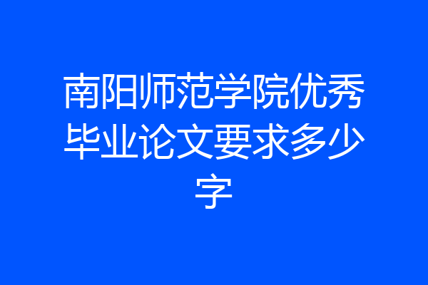 南阳师范学院优秀毕业论文要求多少字