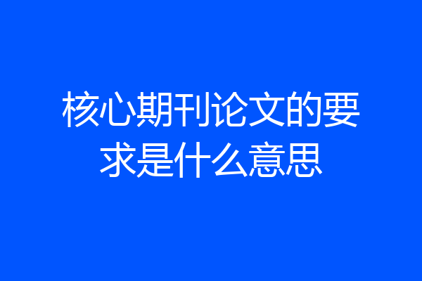 核心期刊论文的要求是什么意思