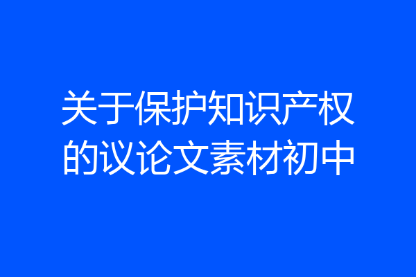 关于保护知识产权的议论文素材初中
