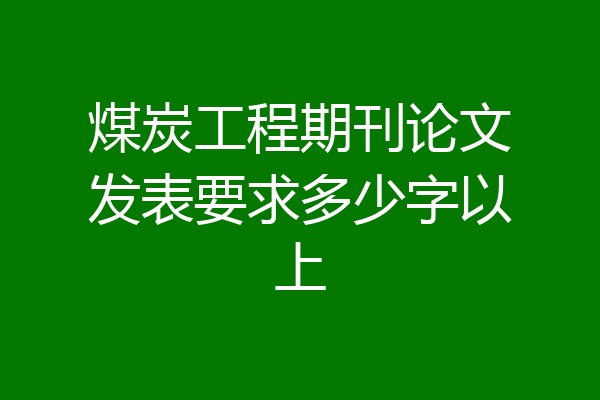 煤炭工程期刊论文发表要求多少字以上