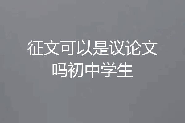 征文可以是议论文吗初中学生