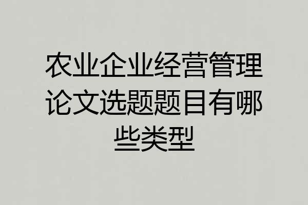 农业企业经营管理论文选题题目有哪些类型