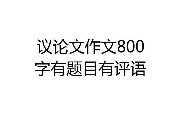 议论文作文800字有题目有评语