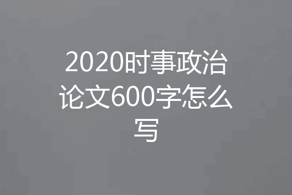 2020时事政治论文600字怎么写