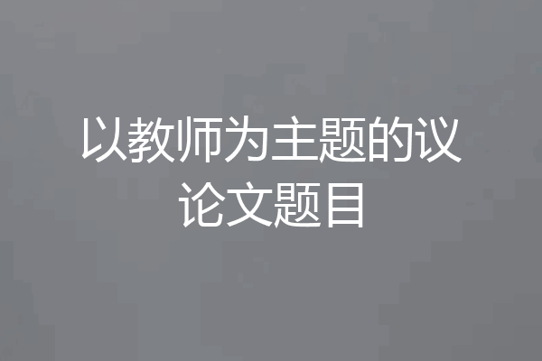 以教师为主题的议论文题目